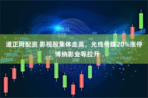 道正网配资 影视股集体走高，光线传媒20%涨停，博纳影业等拉升