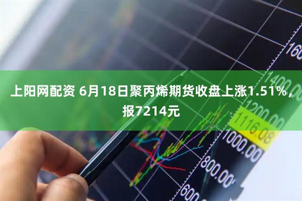 上阳网配资 6月18日聚丙烯期货收盘上涨1.51%，报7214元