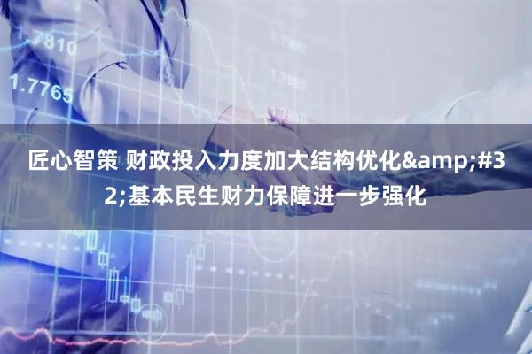 匠心智策 财政投入力度加大结构优化&#32;基本民生财力保障进一步强化