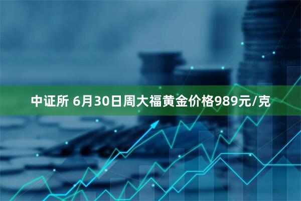 中证所 6月30日周大福黄金价格989元/克