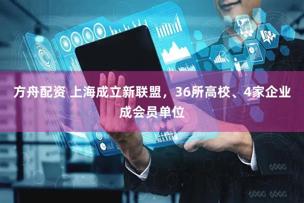 方舟配资 上海成立新联盟，36所高校、4家企业成会员单位