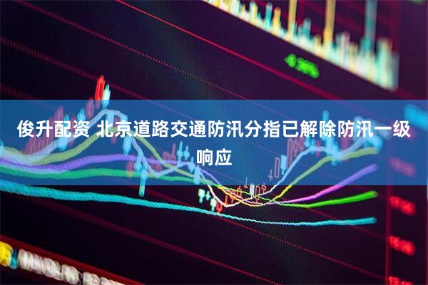 俊升配资 北京道路交通防汛分指已解除防汛一级响应