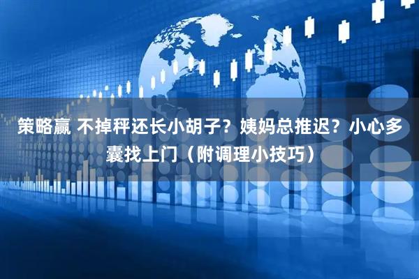 策略赢 不掉秤还长小胡子？姨妈总推迟？小心多囊找上门（附调理小技巧）