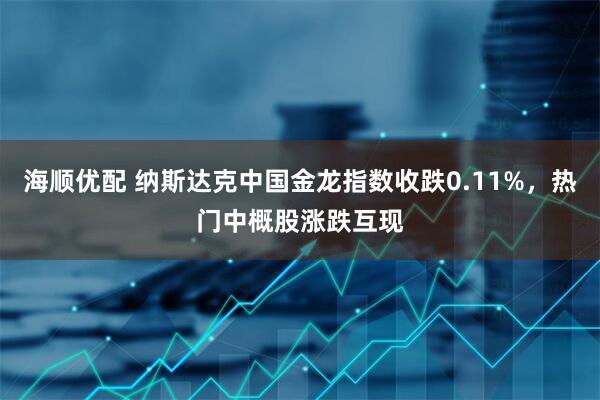 海顺优配 纳斯达克中国金龙指数收跌0.11%，热门中概股涨跌互现